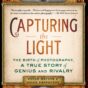 Capturing the Light: The Birth of Photography, a True Story of Genius and Rivalry